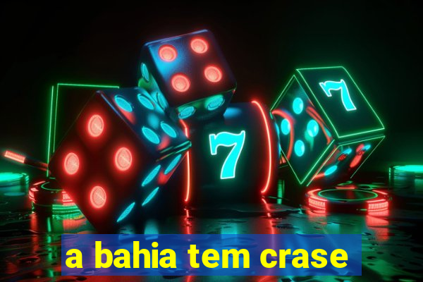 a bahia tem crase